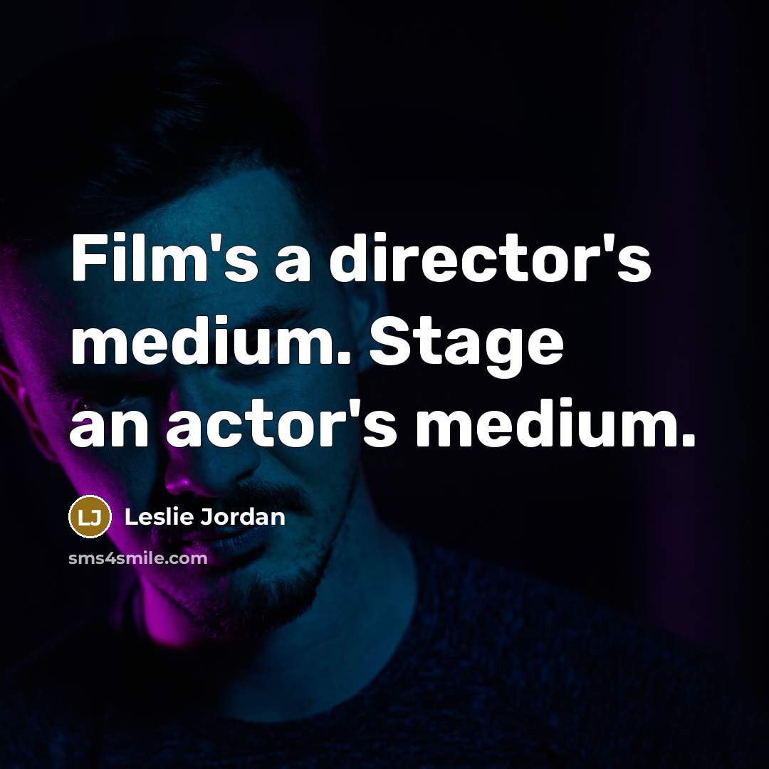 “Film's a director's medium. Stage an actor's medium.” quote by Leslie Jordan