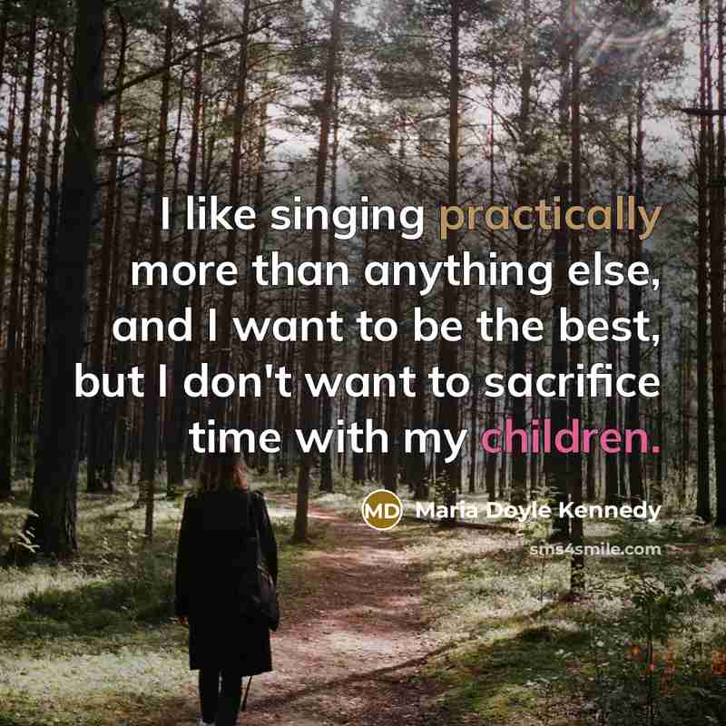 “I like singing practically more than anything else, and I want to be the best, but I don't want to sacrifice time with my children.” quote by Maria Doyle Kennedy
