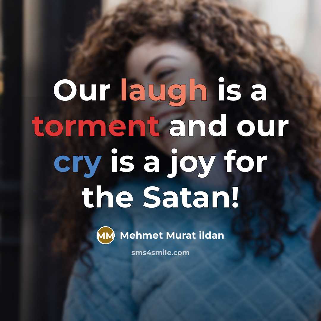 “Our laugh is a torment and our cry is a joy for the Satan!” quote by Mehmet Murat Ildan