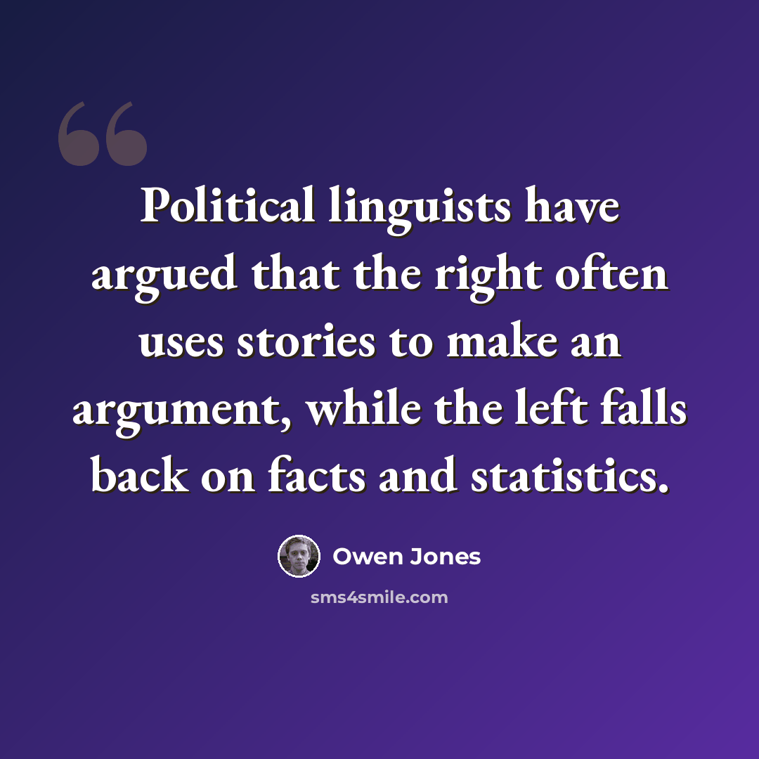 “Political linguists have argued that the right often uses stories to make an argument, while the left falls back on facts and statistics.” quote by Owen Jones