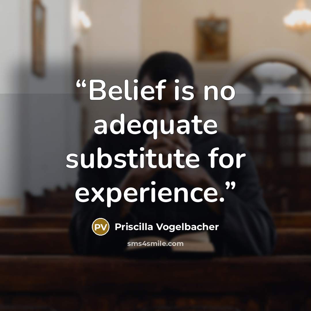 “Belief is no adequate substitute for experience.” quote by Priscilla Vogelbacher
