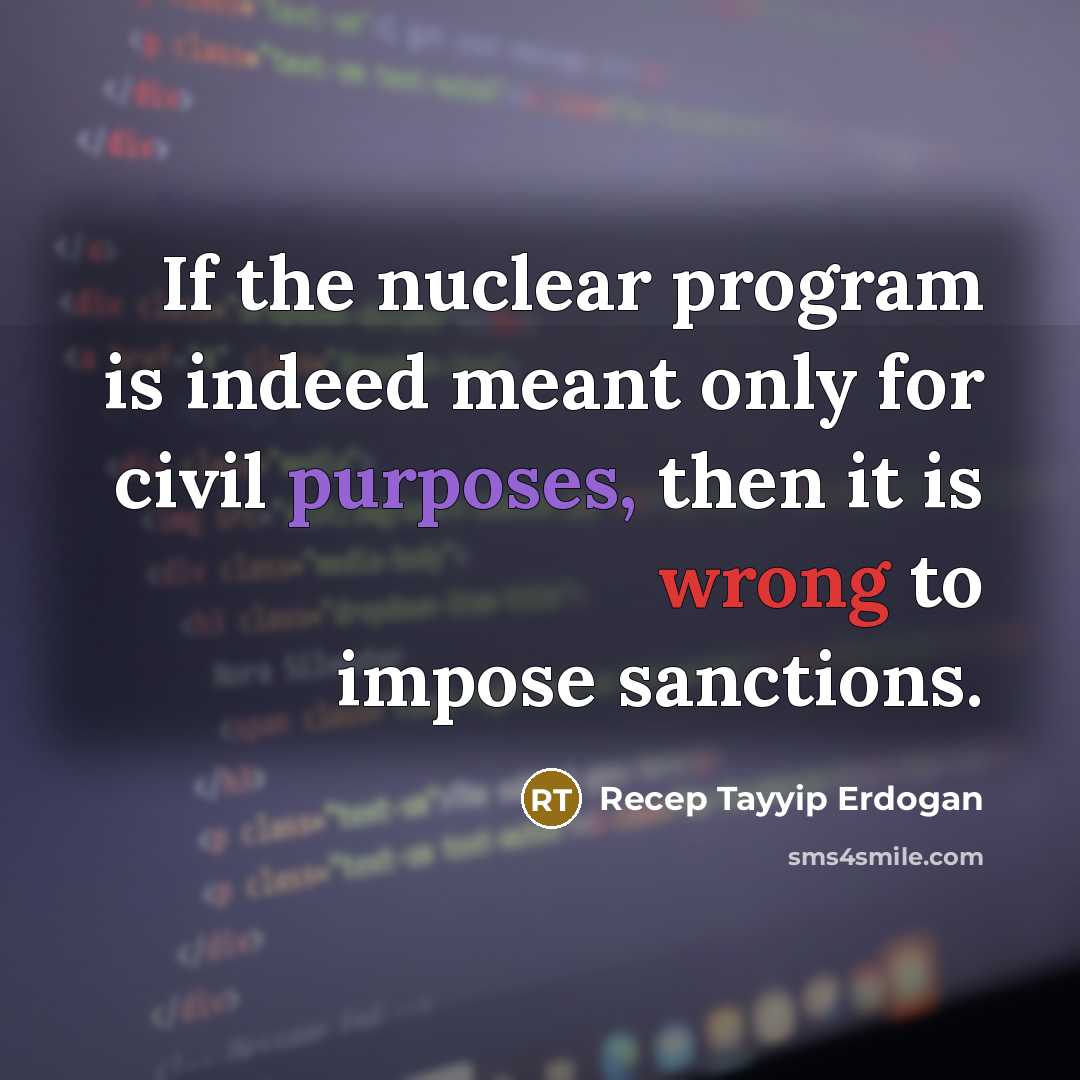 “If the nuclear program is indeed meant only for civil purposes, then it is wrong to impose sanctions.” quote by Recep Tayyip Erdogan