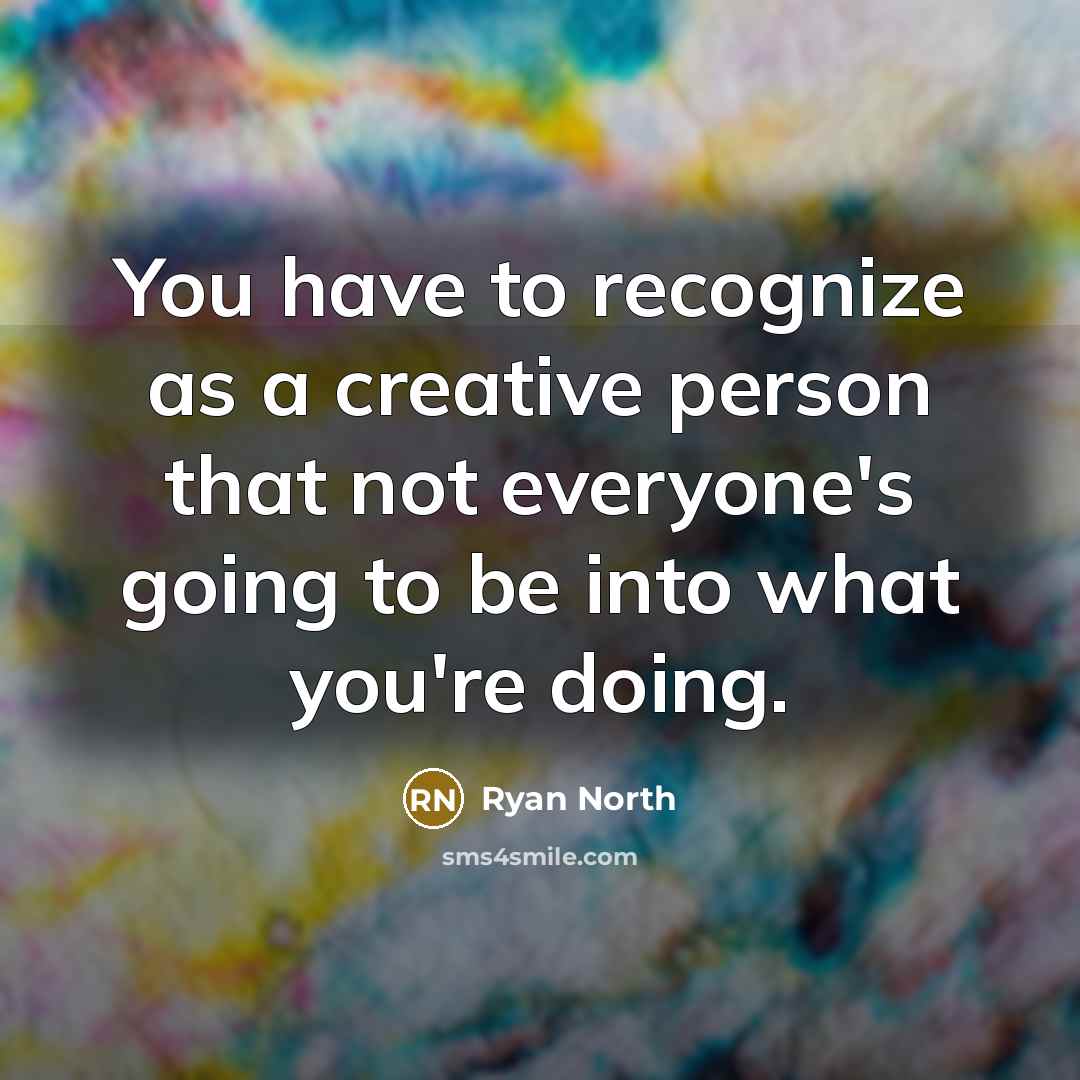“You have to recognize as a creative person that not everyone's going to be into what you're doing.” quote by Ryan North