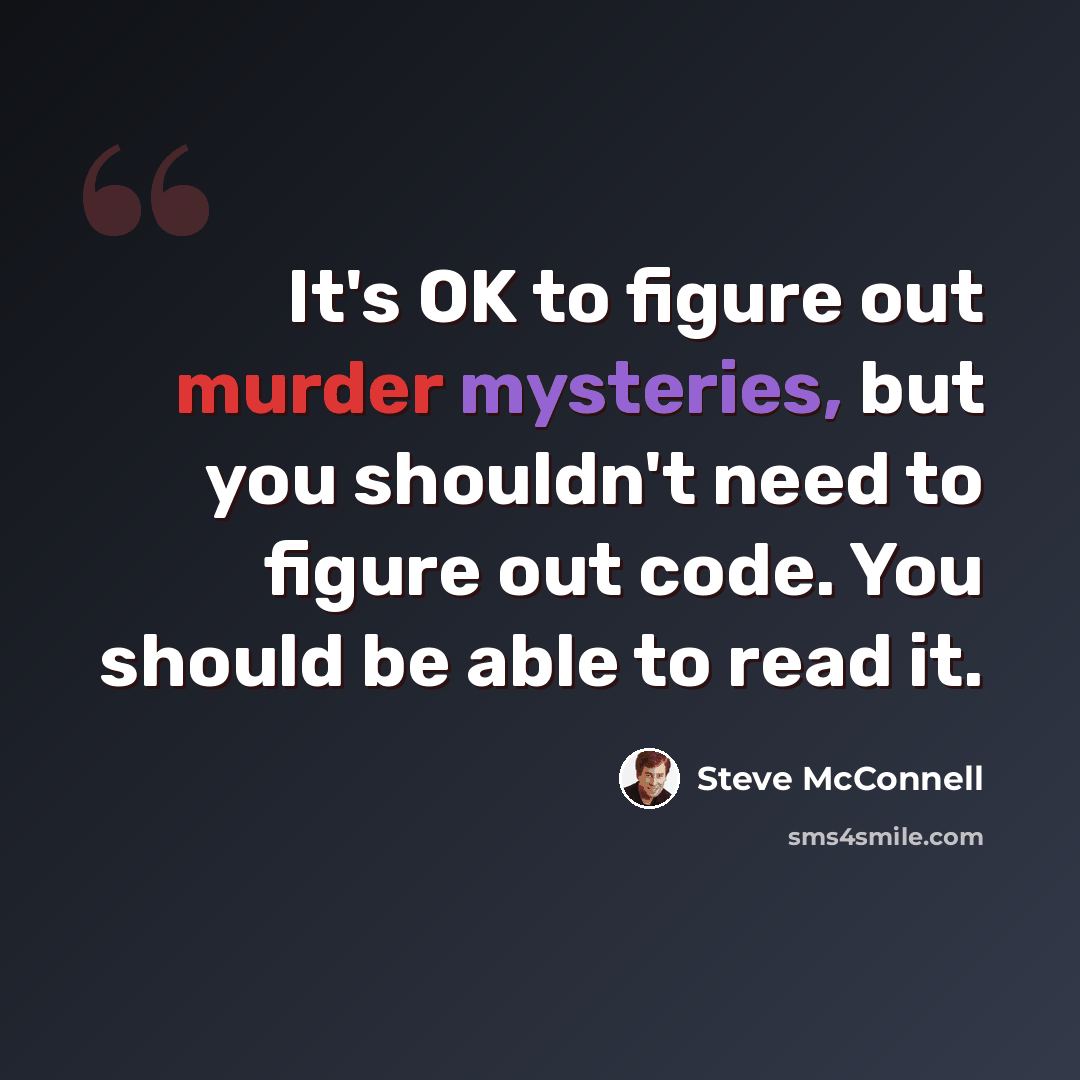 “It's OK to figure out murder mysteries, but you shouldn't need to figure out code. You should be able to read it.” quote by Steve McConnell
