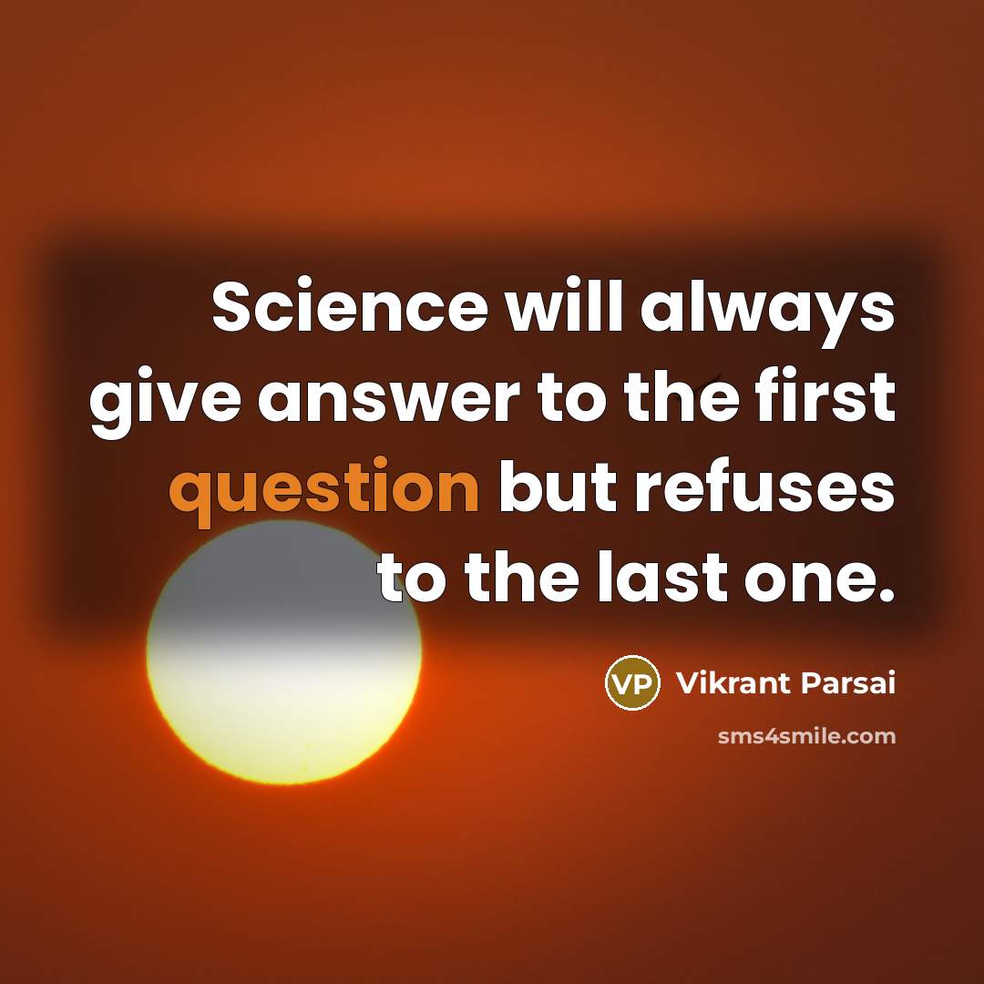“Science will always give answer to the first question but refuses to the last one.” quote by Vikrant Parsai