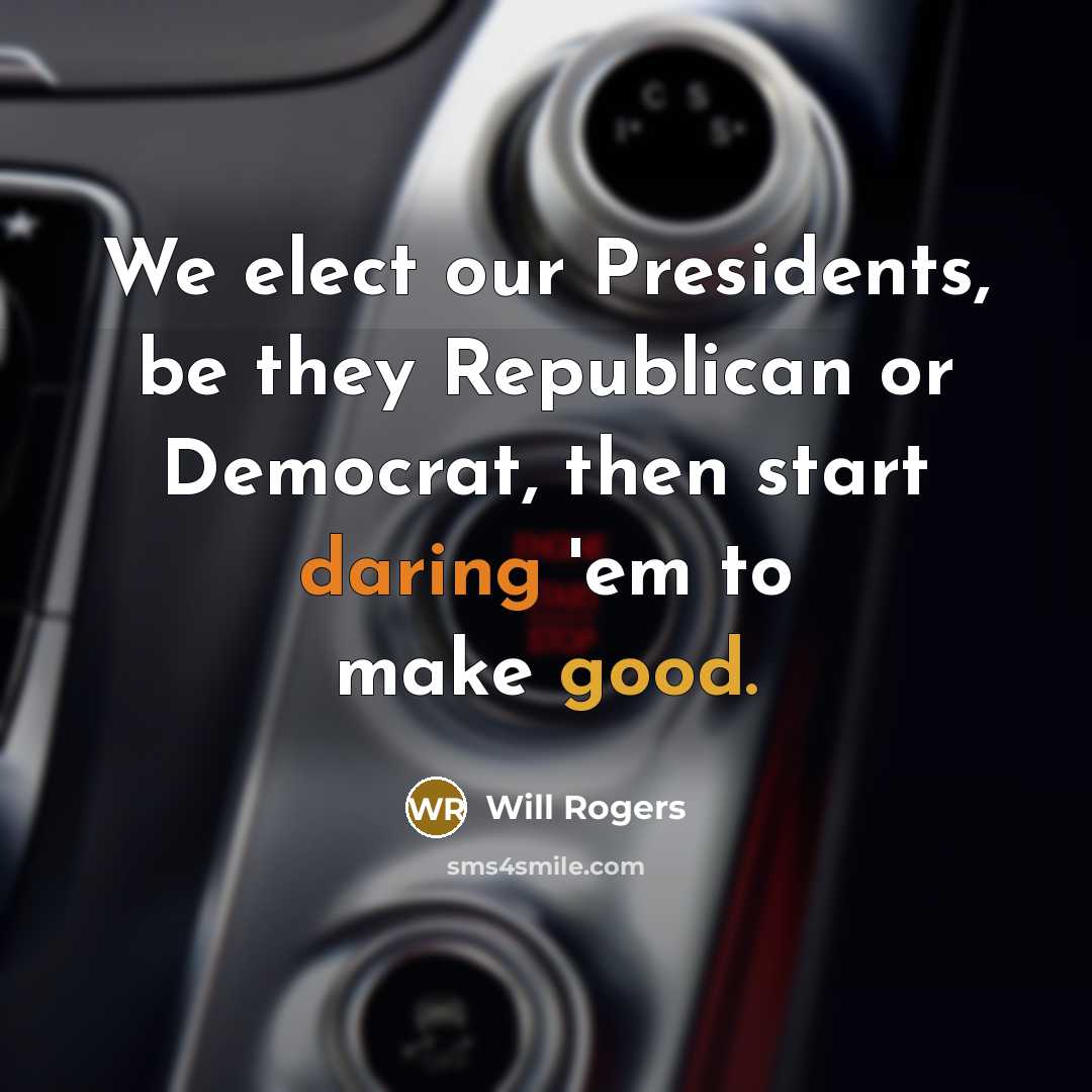 “We elect our Presidents, be they Republican or Democrat, then start daring 'em to make good.” quote by Will Rogers