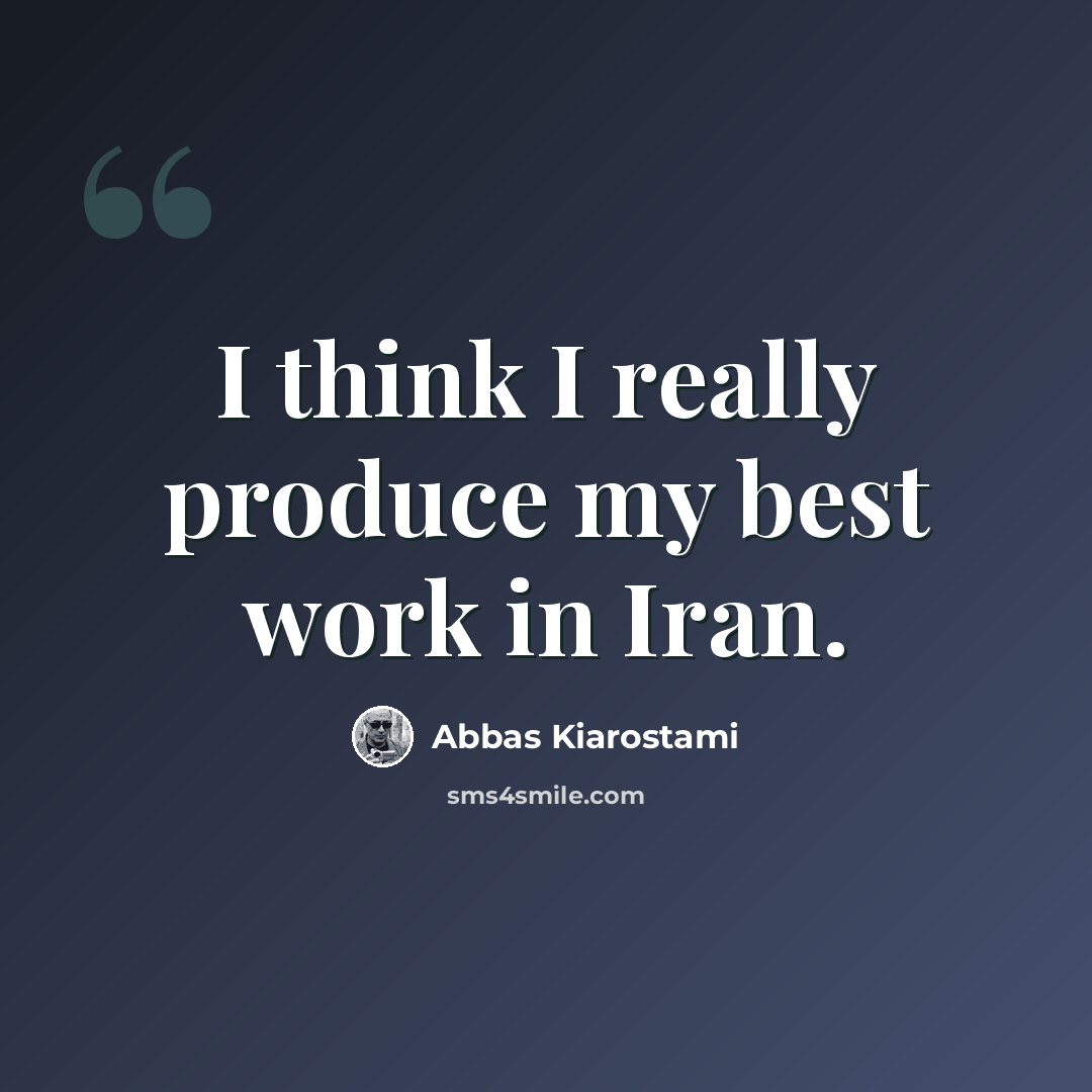 “I think I really produce my best work in Iran.” quote by Abbas Kiarostami