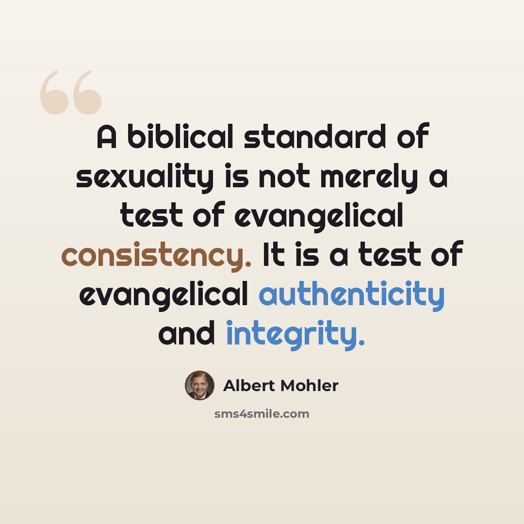 “A biblical standard of sexuality is not merely a test of evangelical consistency. It is a test of evangelical authenticity and integrity.” quote by Albert Mohler