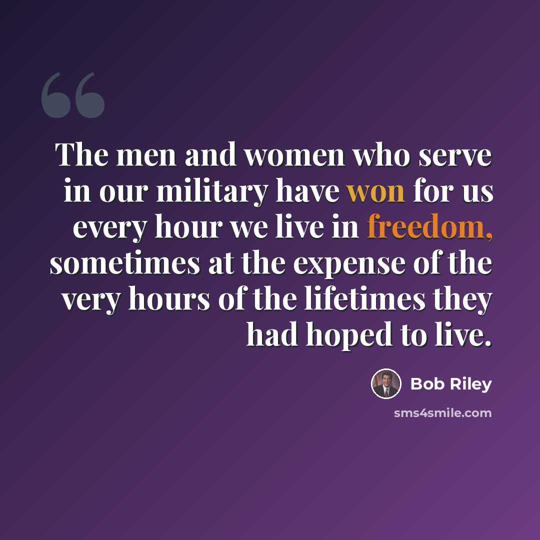 “The men and women who serve in our military have won for us every hour we live in freedom, sometimes at the expense of the very hours of the lifetimes they had hoped to live.” quote by Bob Riley