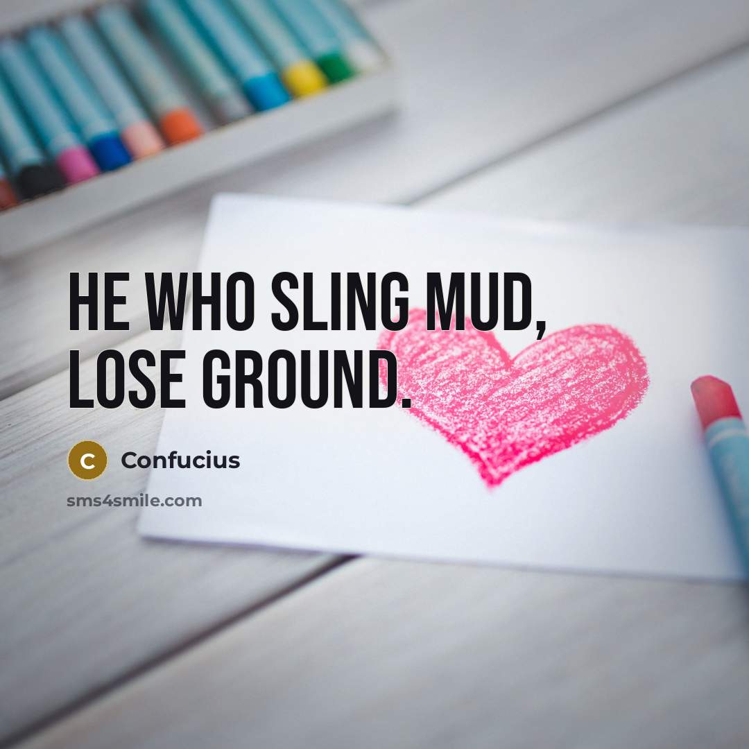 “He who sling mud, lose ground.” quote by Confucius