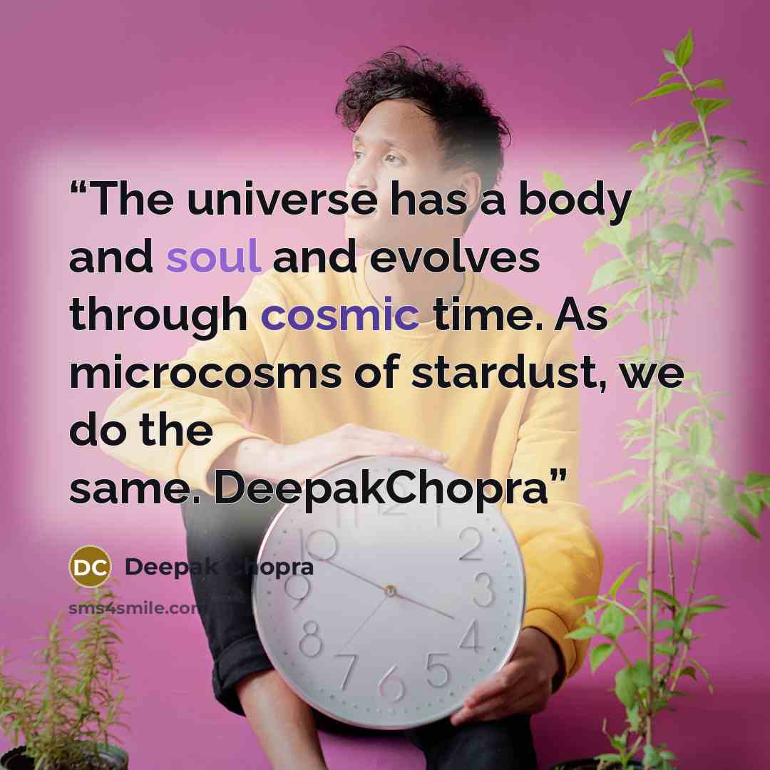 “The universe has a body and soul and evolves through cosmic time. As microcosms of stardust, we do the same. DeepakChopra” quote by Deepak Chopra
