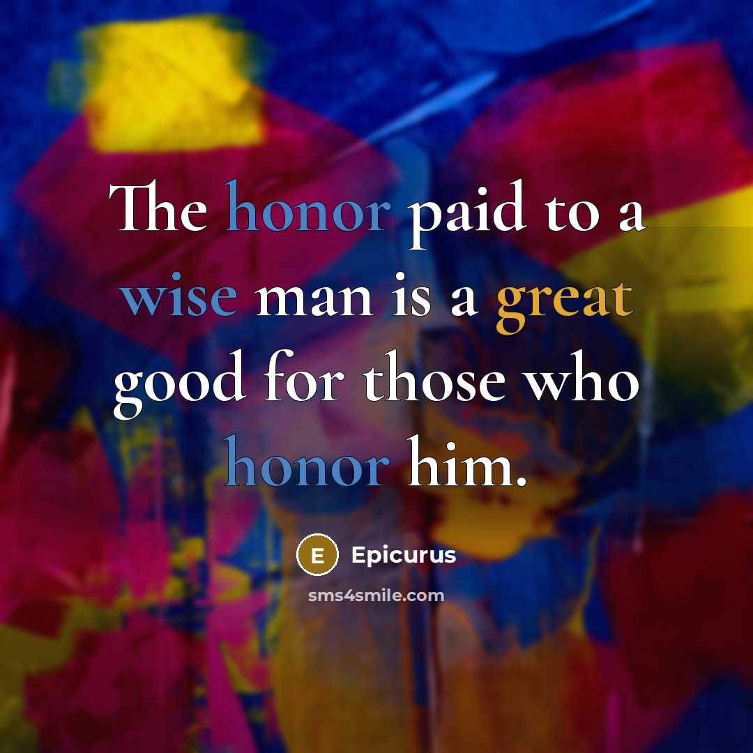 “The honor paid to a wise man is a great good for those who honor him.” quote by Epicurus