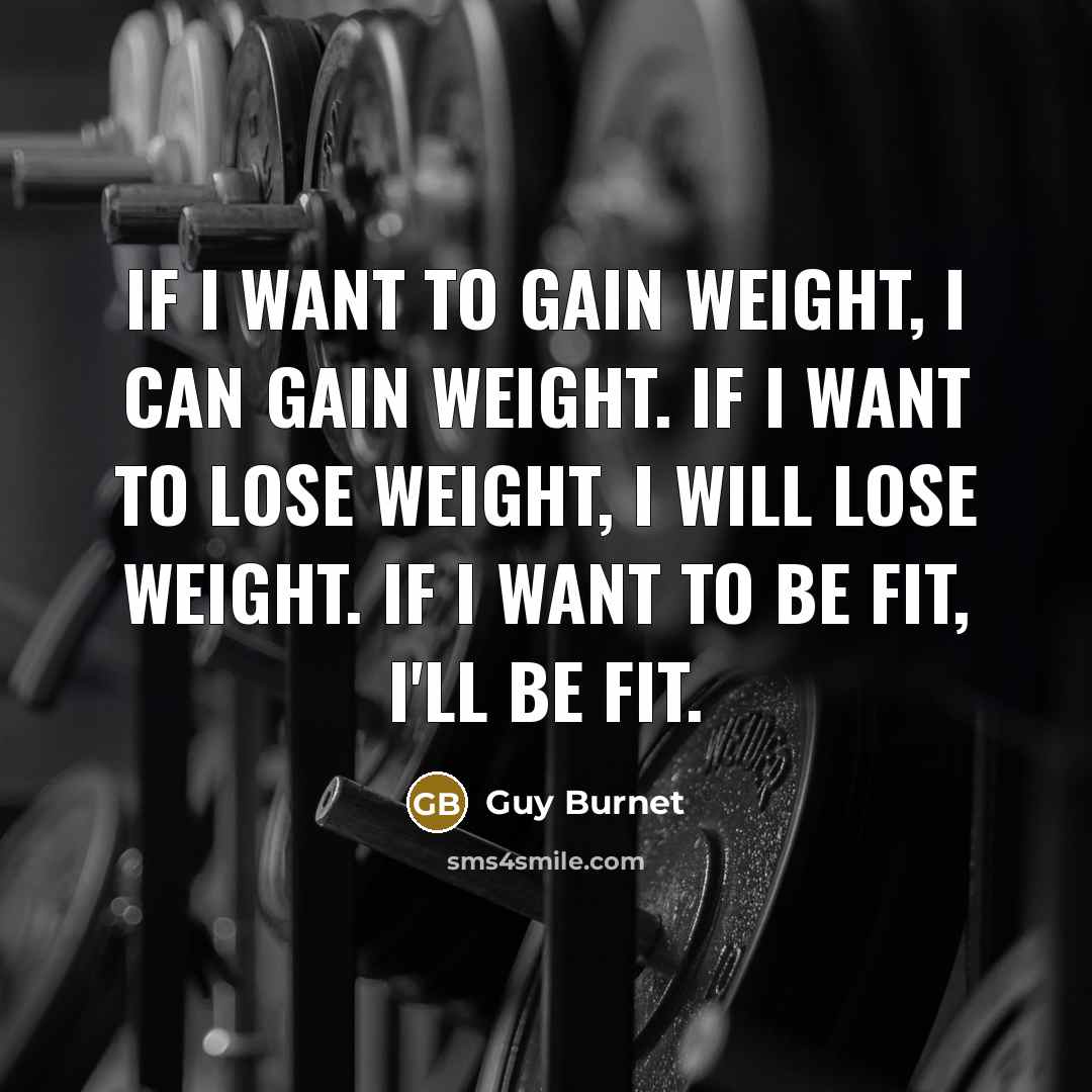 “If I want to gain weight, I can gain weight. If I want to lose weight, I will lose weight. If I want to be fit, I'll be fit.” quote by Guy Burnet