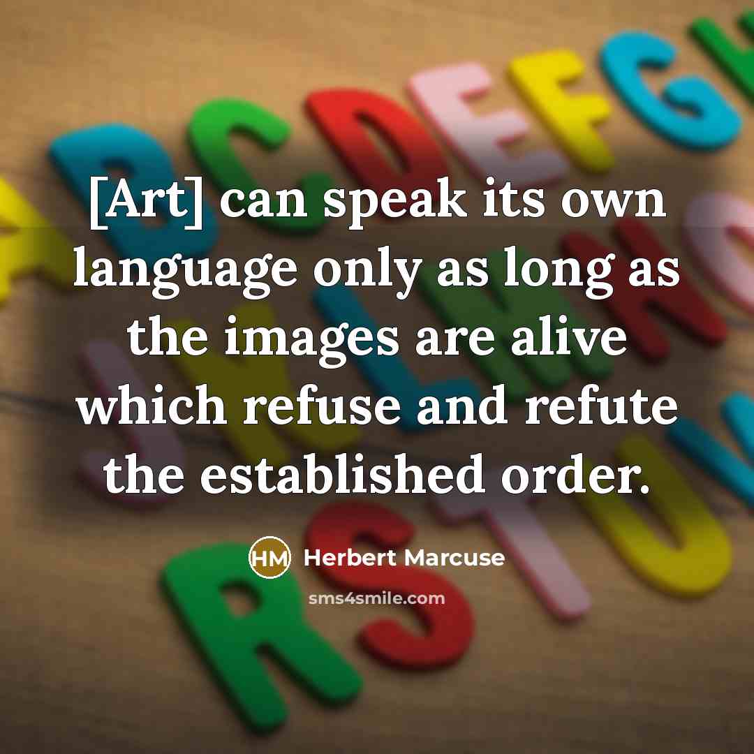 “[Art] can speak its own language only as long as the images are alive which refuse and refute the established order.” quote by Herbert Marcuse