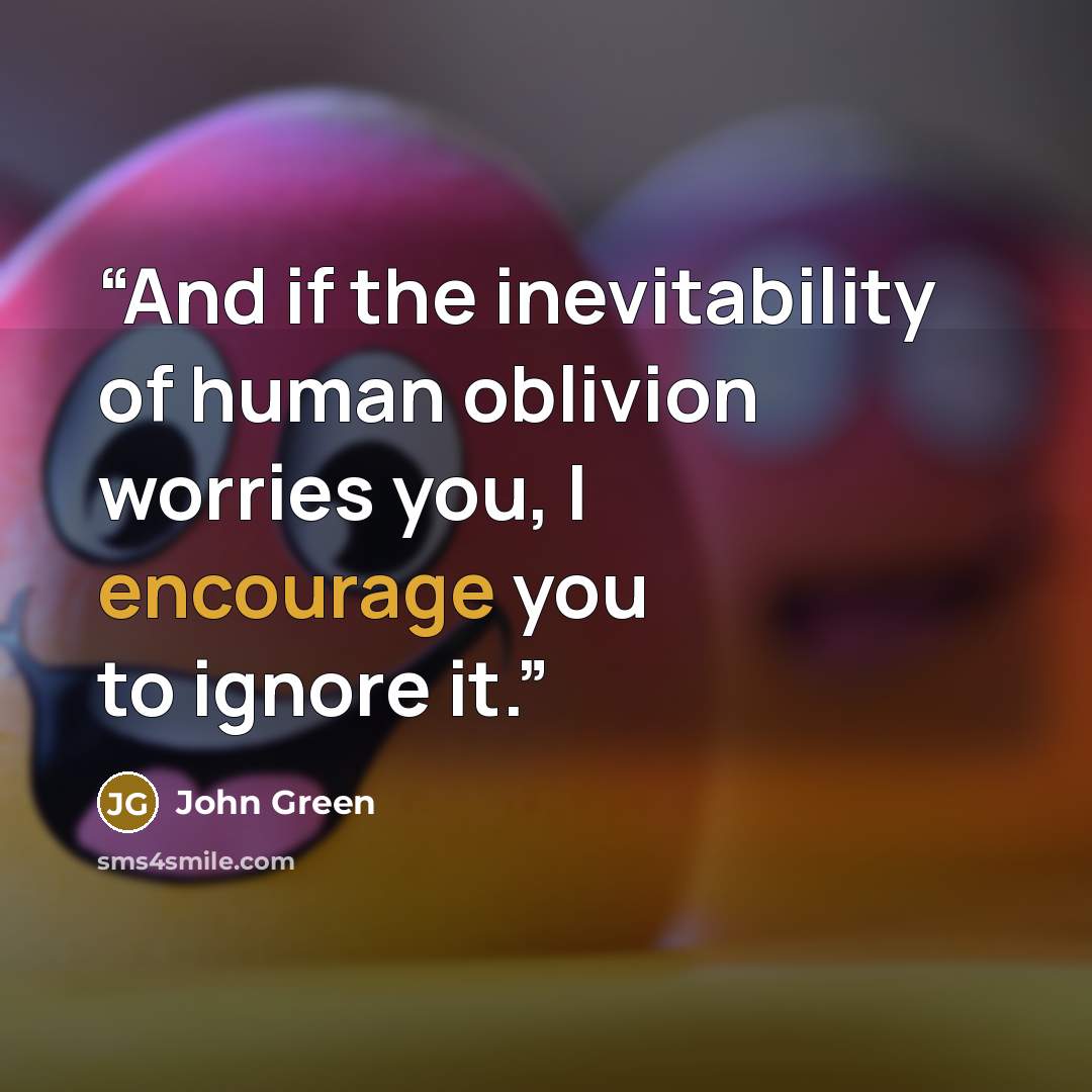 “And if the inevitability of human oblivion worries you, I encourage you to ignore it.” quote by John Green