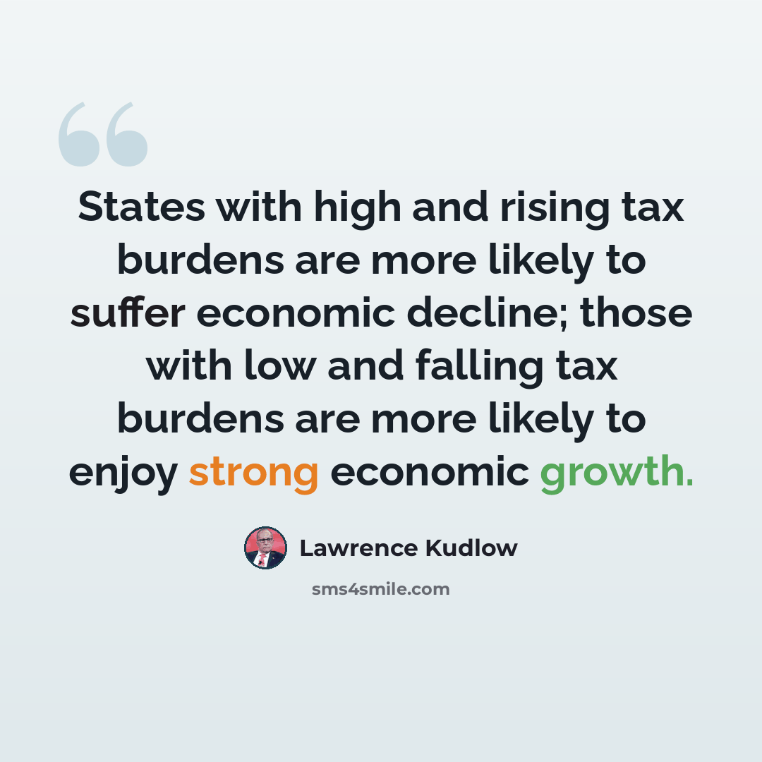 “States with high and rising tax burdens are more likely to suffer economic decline; those with low and falling tax burdens are more likely to enjoy strong economic growth.” quote by Lawrence Kudlow