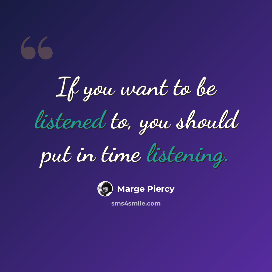 “If you want to be listened to, you should put in time listening.” quote by Marge Piercy