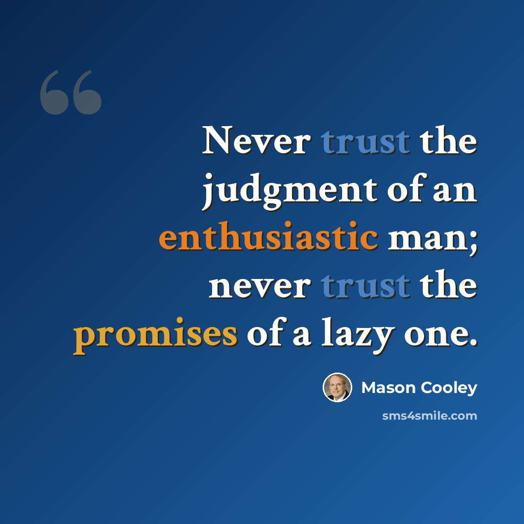 “Never trust the judgment of an enthusiastic man; never trust the promises of a lazy one.” quote by Mason Cooley