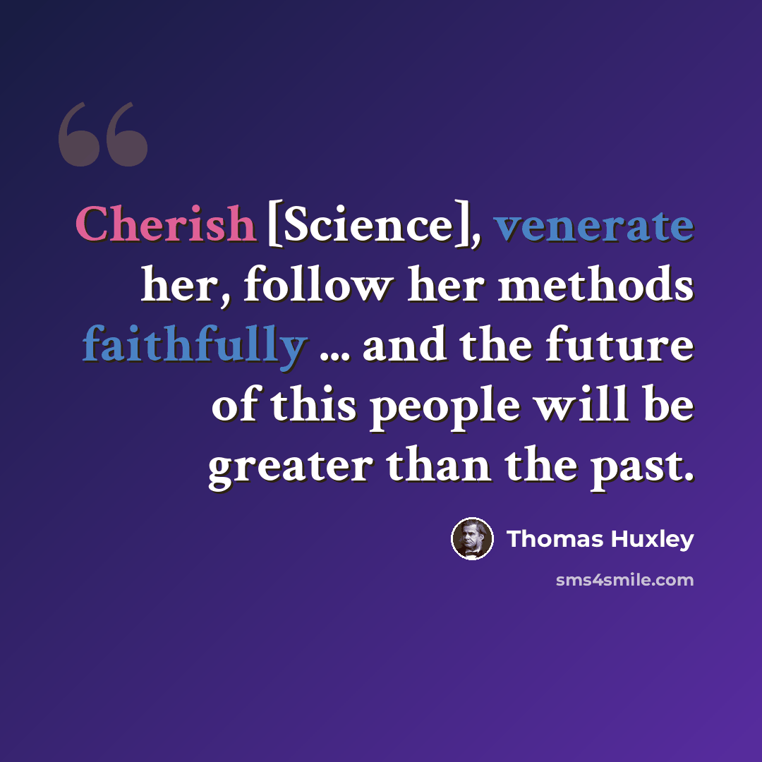 “Cherish [Science], venerate her, follow her methods faithfully ... and the future of this people will be greater than the past.” quote by Thomas Huxley