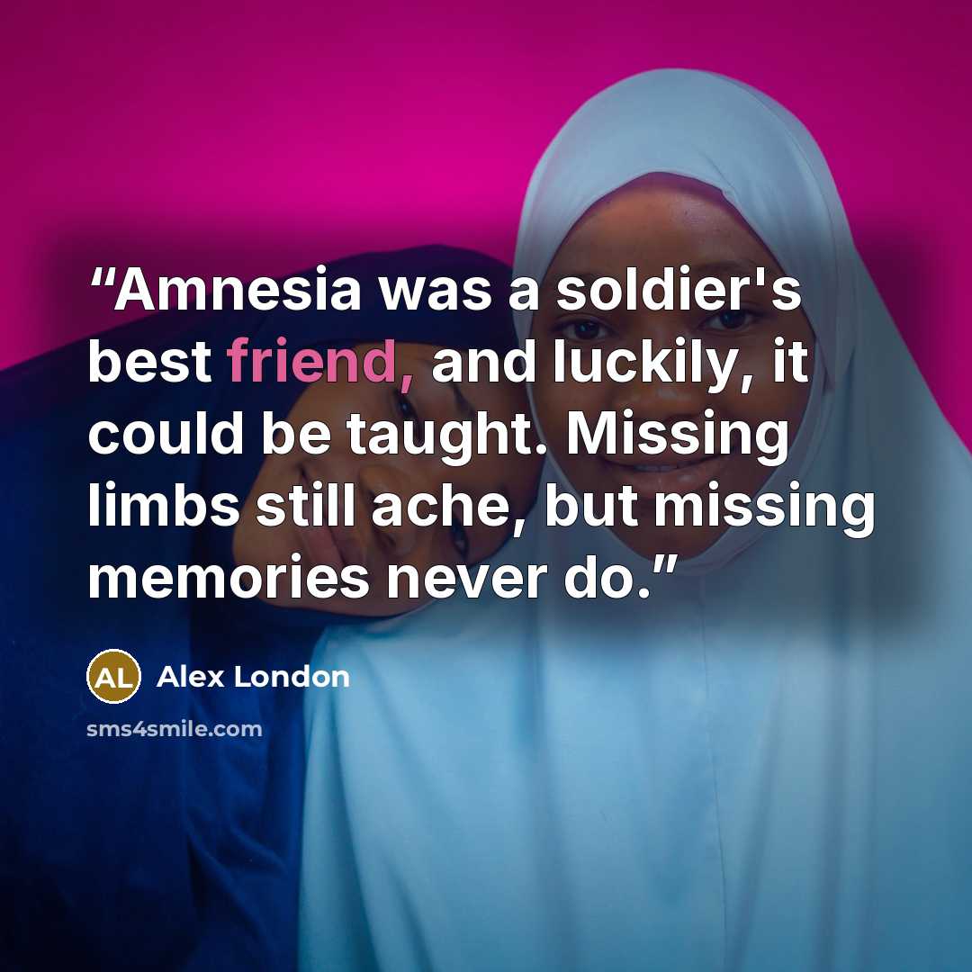 “Amnesia was a soldier's best friend, and luckily, it could be taught. Missing limbs still ache, but missing memories never do.” quote by Alex London