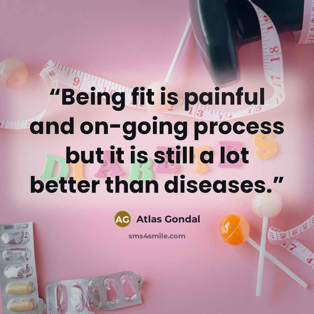 “Being fit is painful and on-going process but it is still a lot better than diseases.” quote by Atlas Gondal