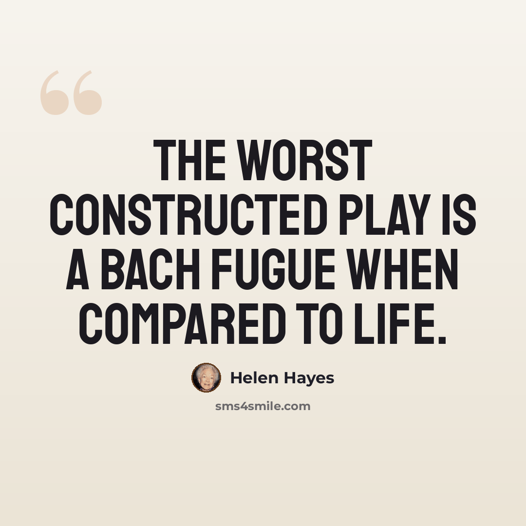 “The worst constructed play is a Bach fugue when compared to life.” quote by Helen Hayes