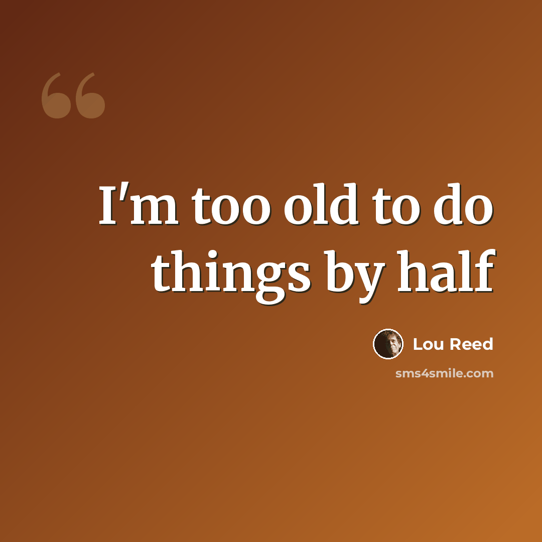 “I'm too old to do things by half” quote by Lou Reed