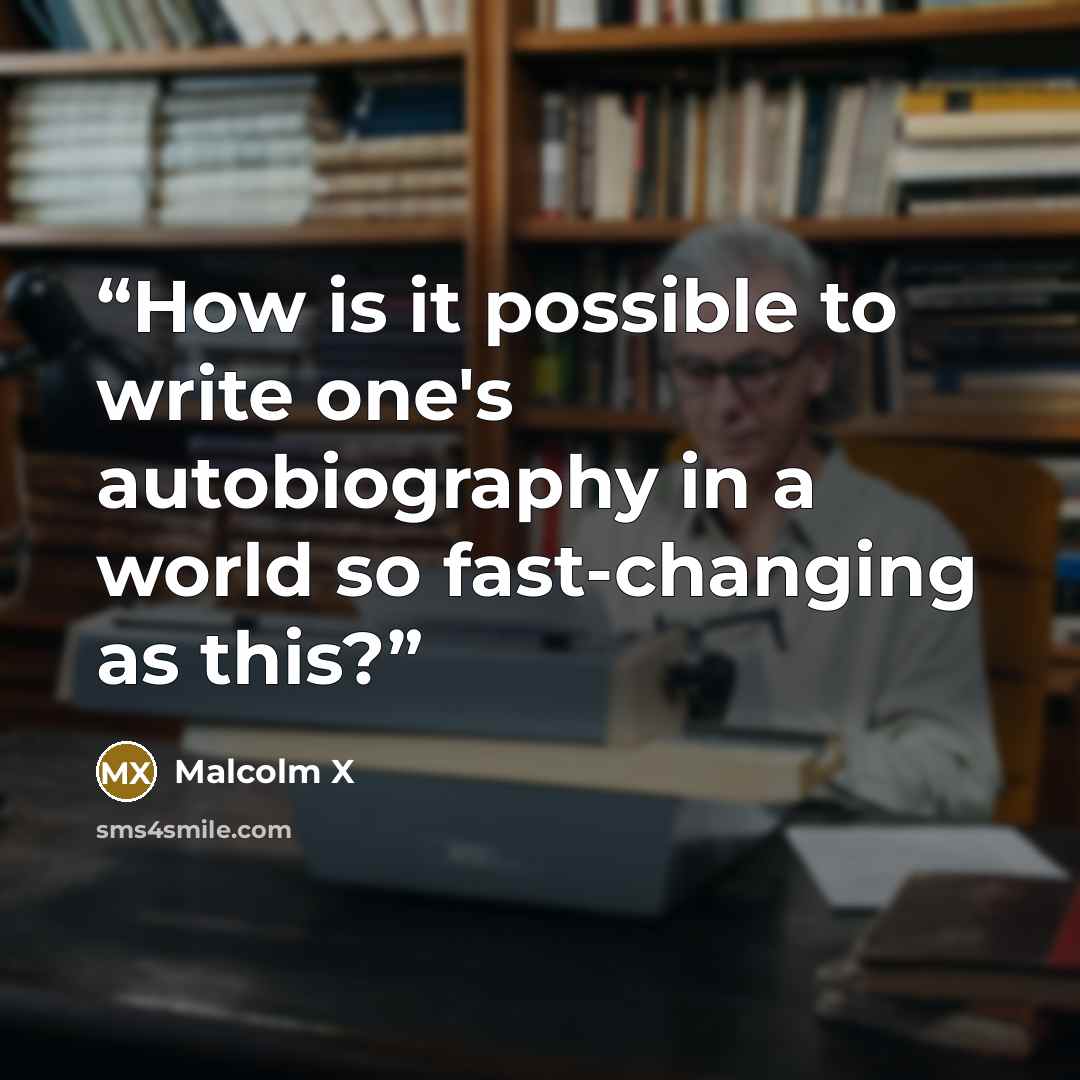 “How is it possible to write one's autobiography in a world so fast-changing as this?” quote by Malcolm X