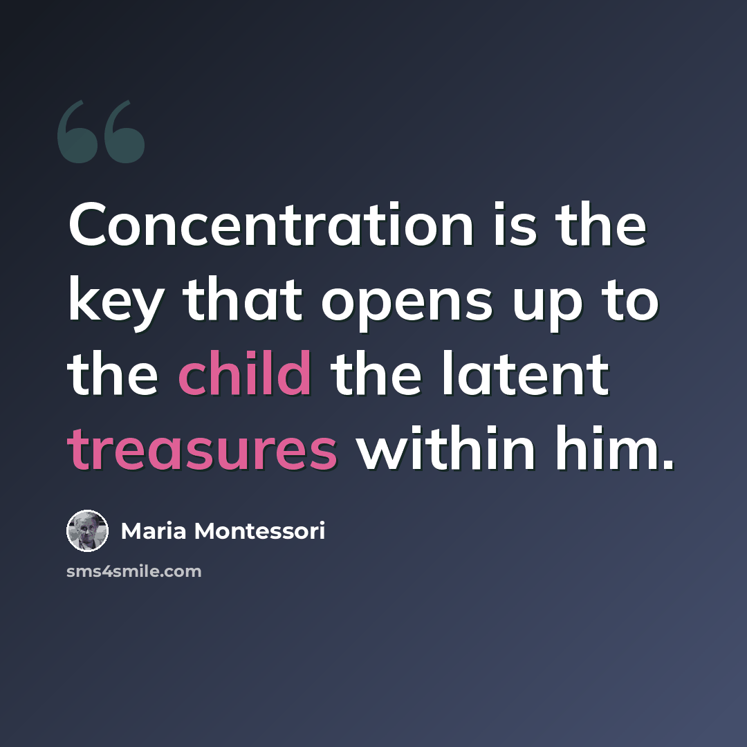 “Concentration is the key that opens up to the child the latent treasures within him.” quote by Maria Montessori