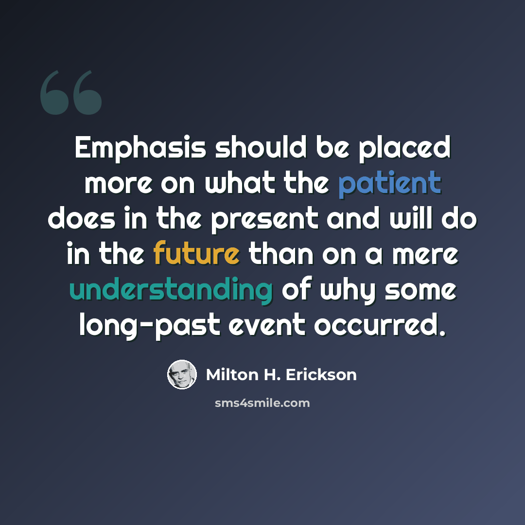 “Emphasis should be placed more on what the patient does in the present and will do in the future than on a mere understanding of why some long-past event occurred.” quote by Milton H. Erickson