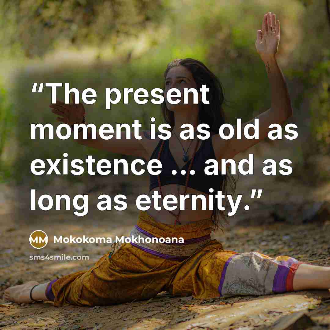“The present moment is as old as existence … and as long as eternity.” quote by Mokokoma Mokhonoana