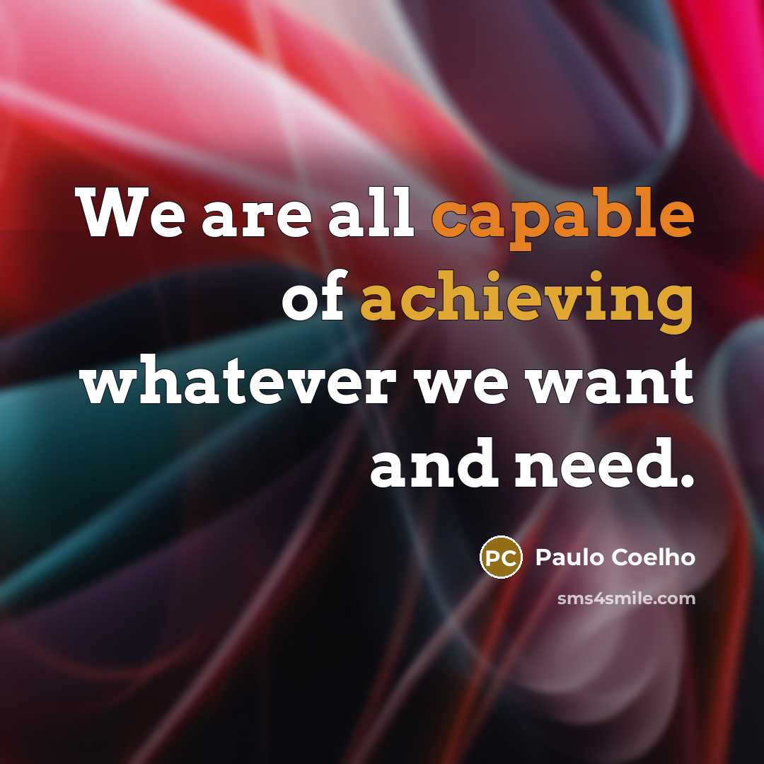 “We are all capable of achieving whatever we want and need.” quote by Paulo Coelho