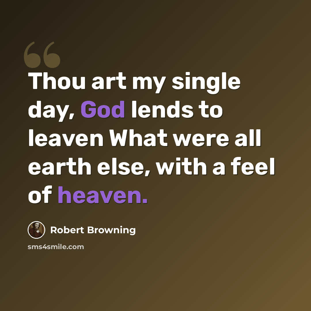 “Thou art my single day, God lends to leaven What were all earth else, with a feel of heaven.” quote by Robert Browning
