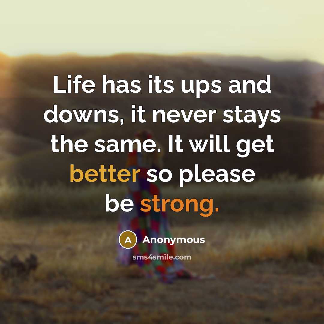 “Life has its ups and downs, it never stays the same. It will get better so please be strong.” quote by Anonymous