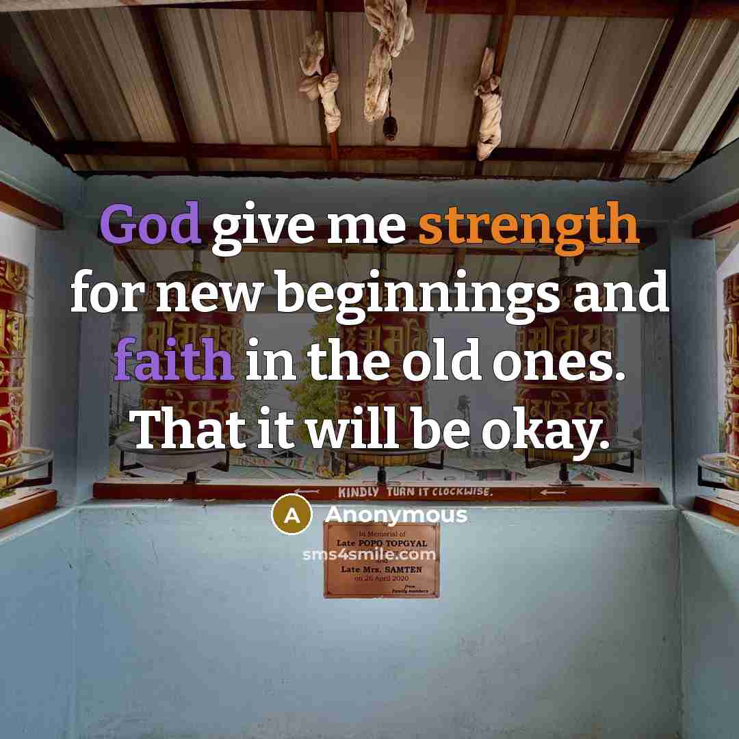 “God give me strength for new beginnings and faith in the old ones. That it will be okay.” quote by Anonymous