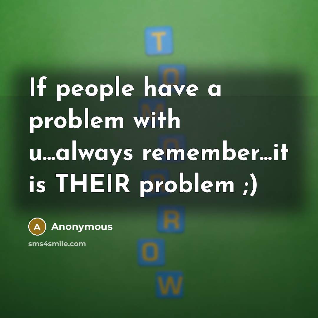 “If people have a problem with u...always remember...it is THEIR problem ;)” quote by Anonymous