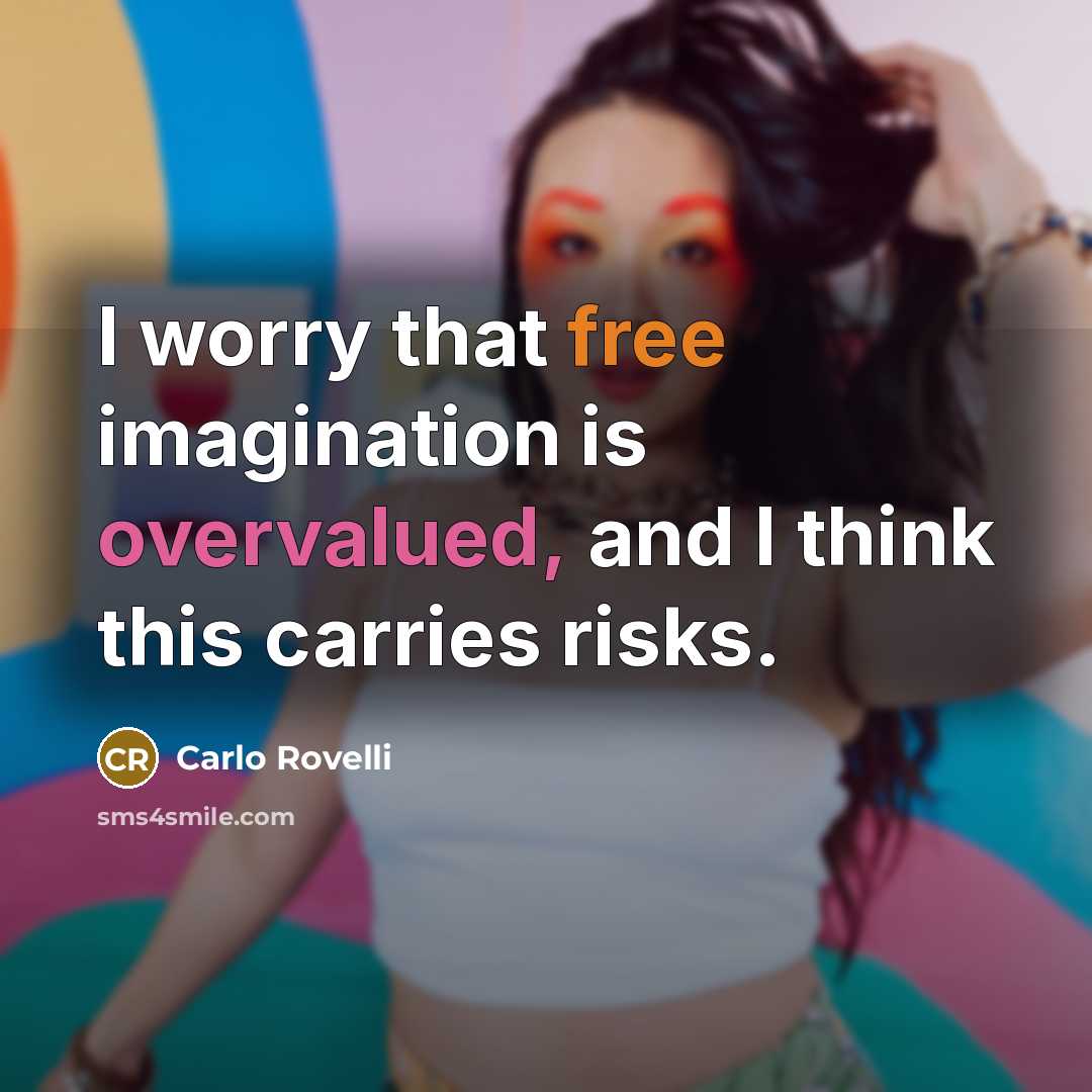 “I worry that free imagination is overvalued, and I think this carries risks.” quote by Carlo Rovelli