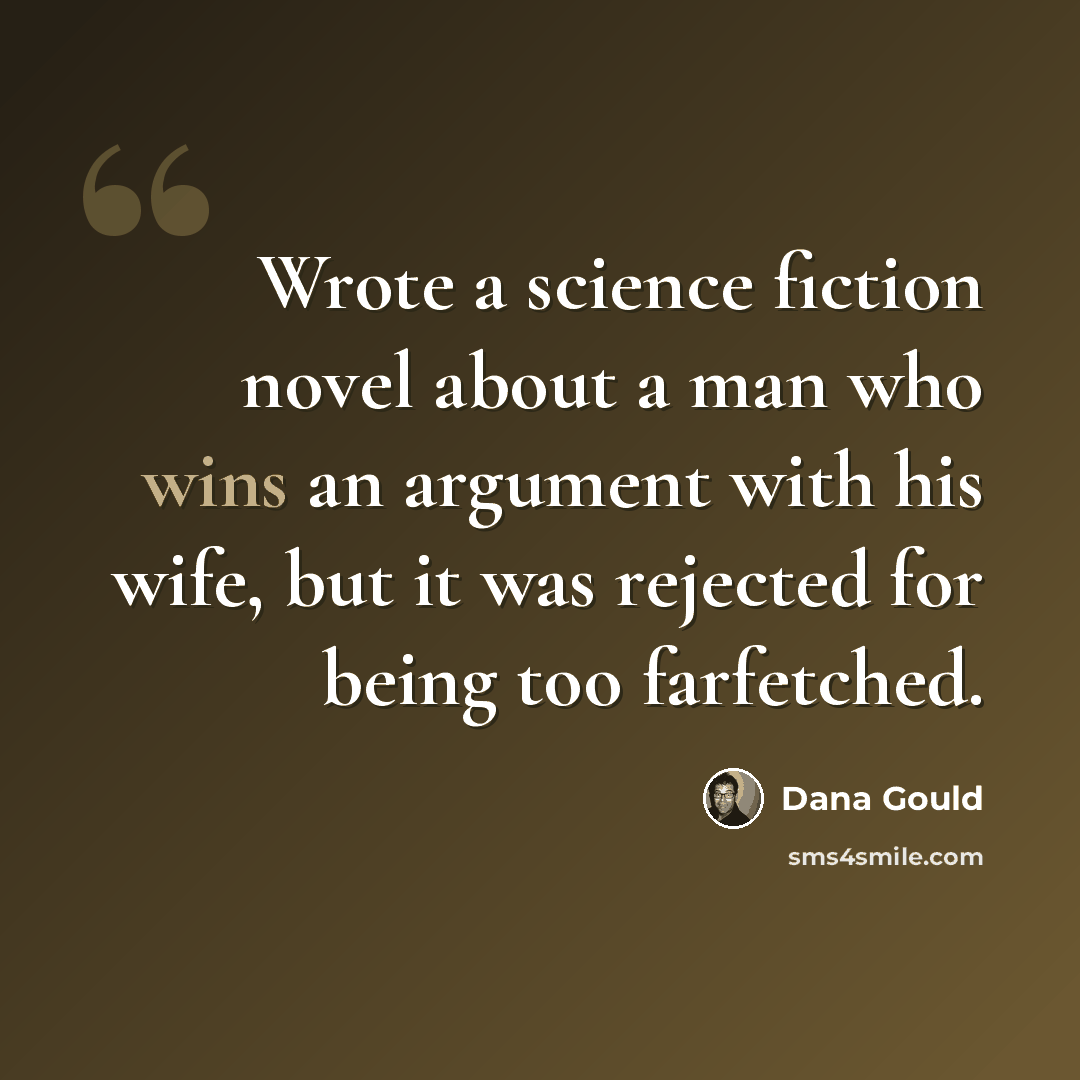 “Wrote a science fiction novel about a man who wins an argument with his wife, but it was rejected for being too farfetched.” quote by Dana Gould