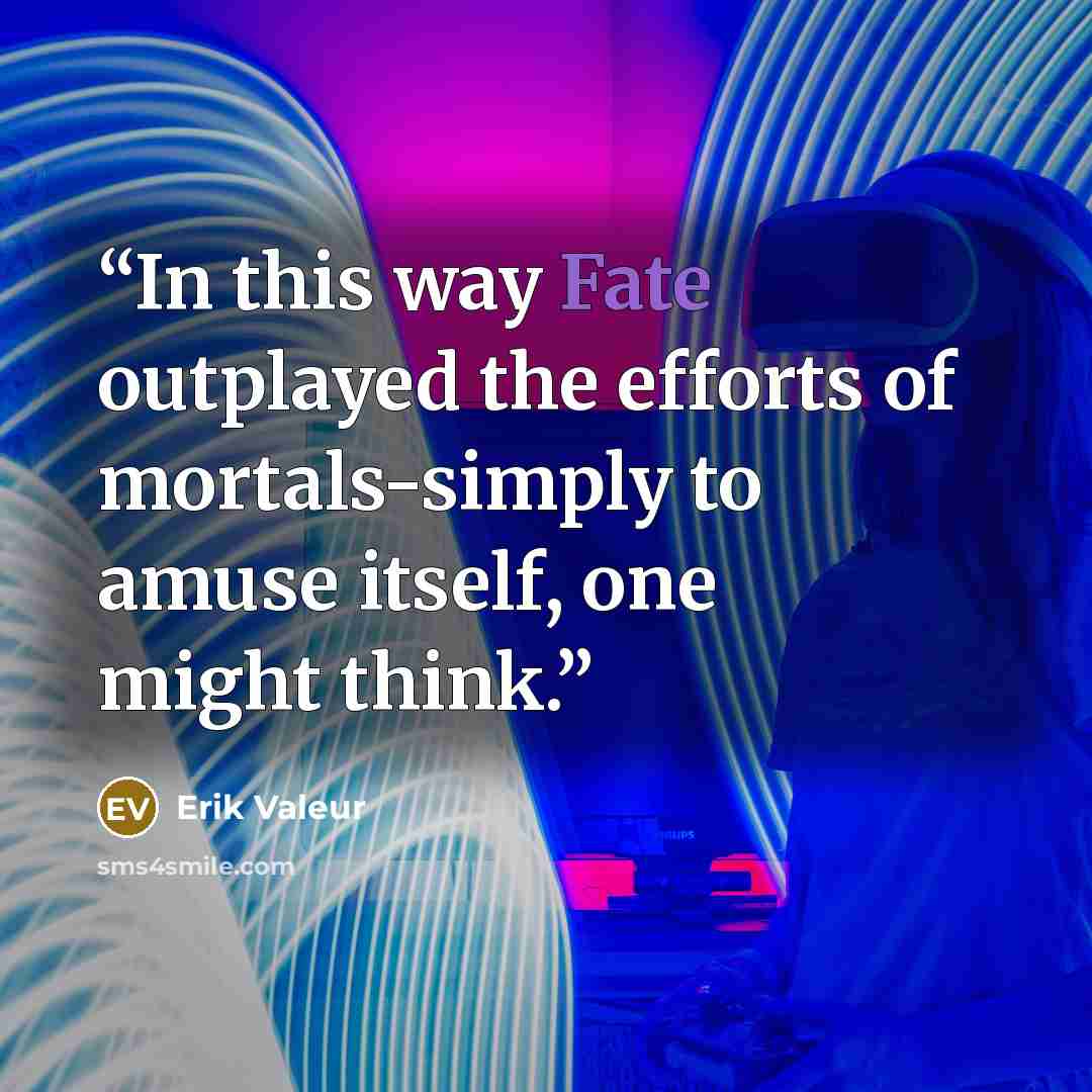 “In this way Fate outplayed the efforts of mortals-simply to amuse itself, one might think.” quote by Erik Valeur