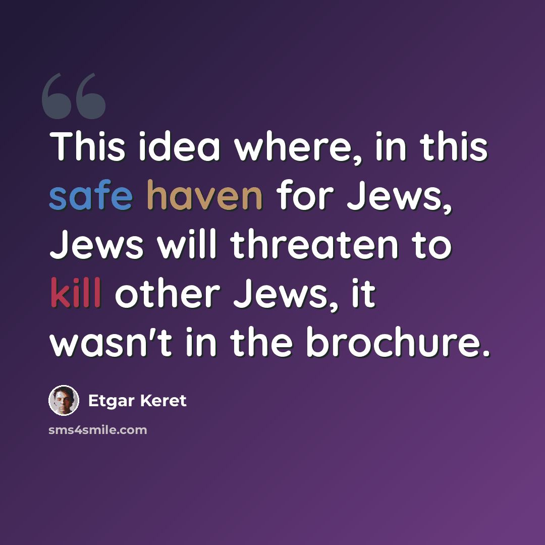 “This idea where, in this safe haven for Jews, Jews will threaten to kill other Jews, it wasn't in the brochure.” quote by Etgar Keret
