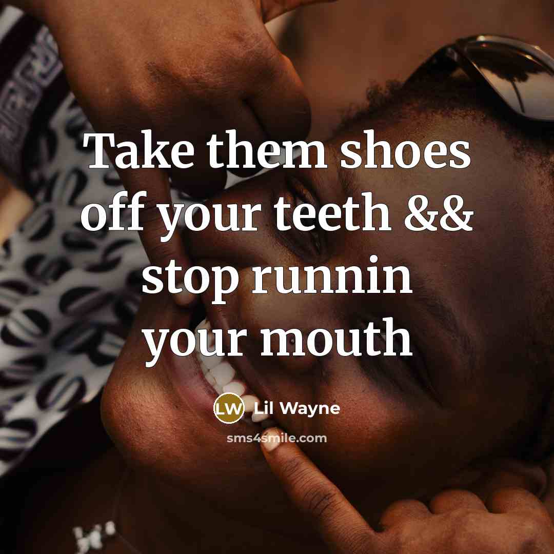 “Take them shoes off your teeth && stop runnin your mouth” quote by Lil Wayne