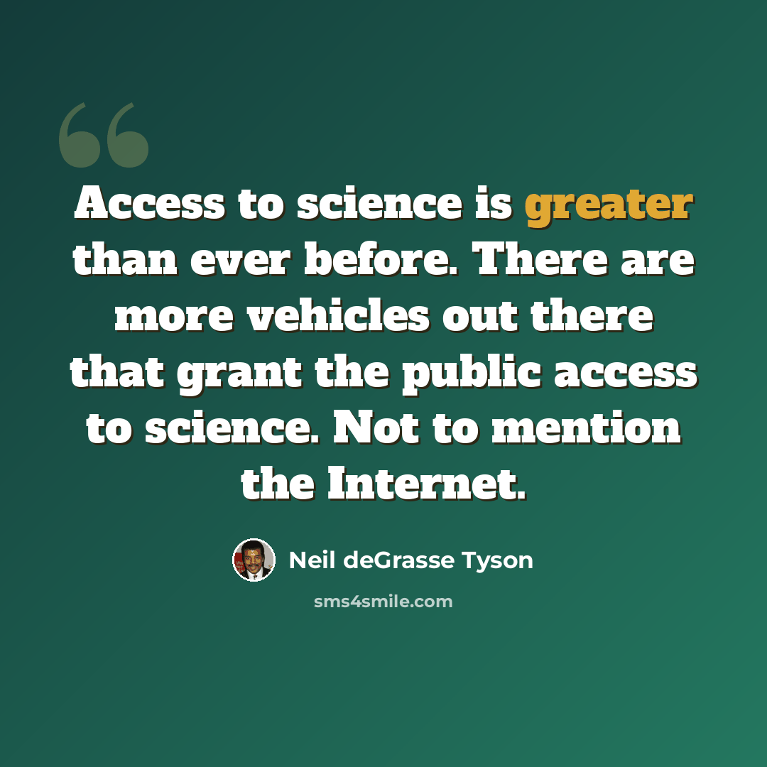 “Access to science is greater than ever before. There are more vehicles out there that grant the public access to science. Not to mention the Internet.” quote by Neil deGrasse Tyson