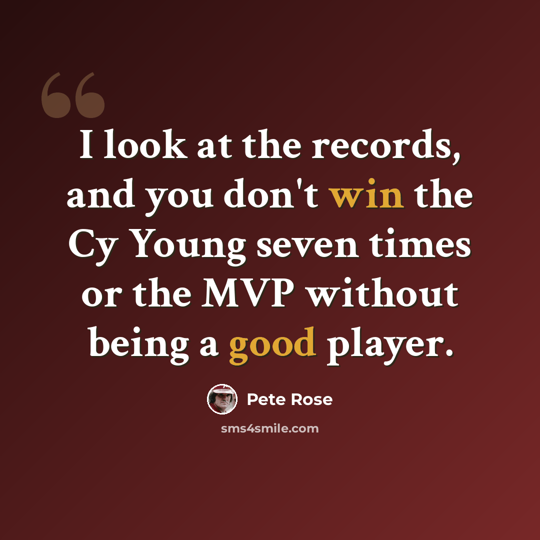 “I look at the records, and you don't win the Cy Young seven times or the MVP without being a good player.” quote by Pete Rose