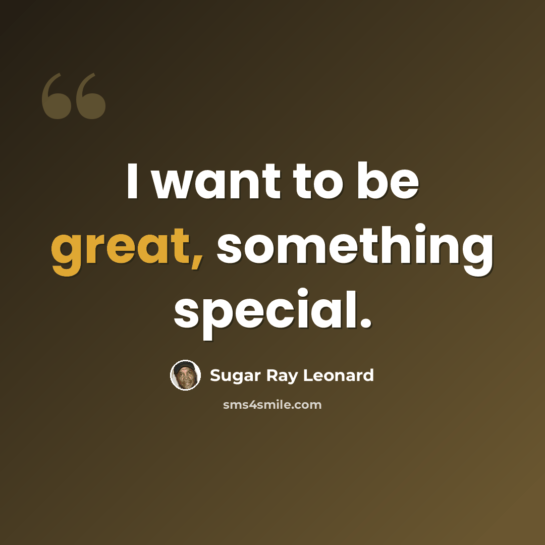 “I want to be great, something special.” quote by Sugar Ray Leonard