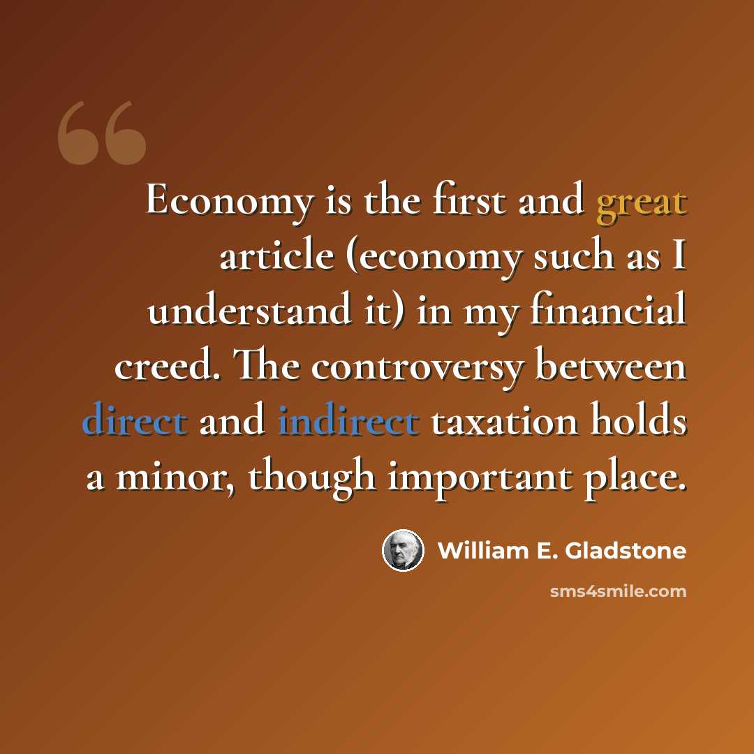 “Economy is the first and great article (economy such as I understand it) in my financial creed. The controversy between direct and indirect taxation holds a minor, though important place.” quote by William E. Gladstone