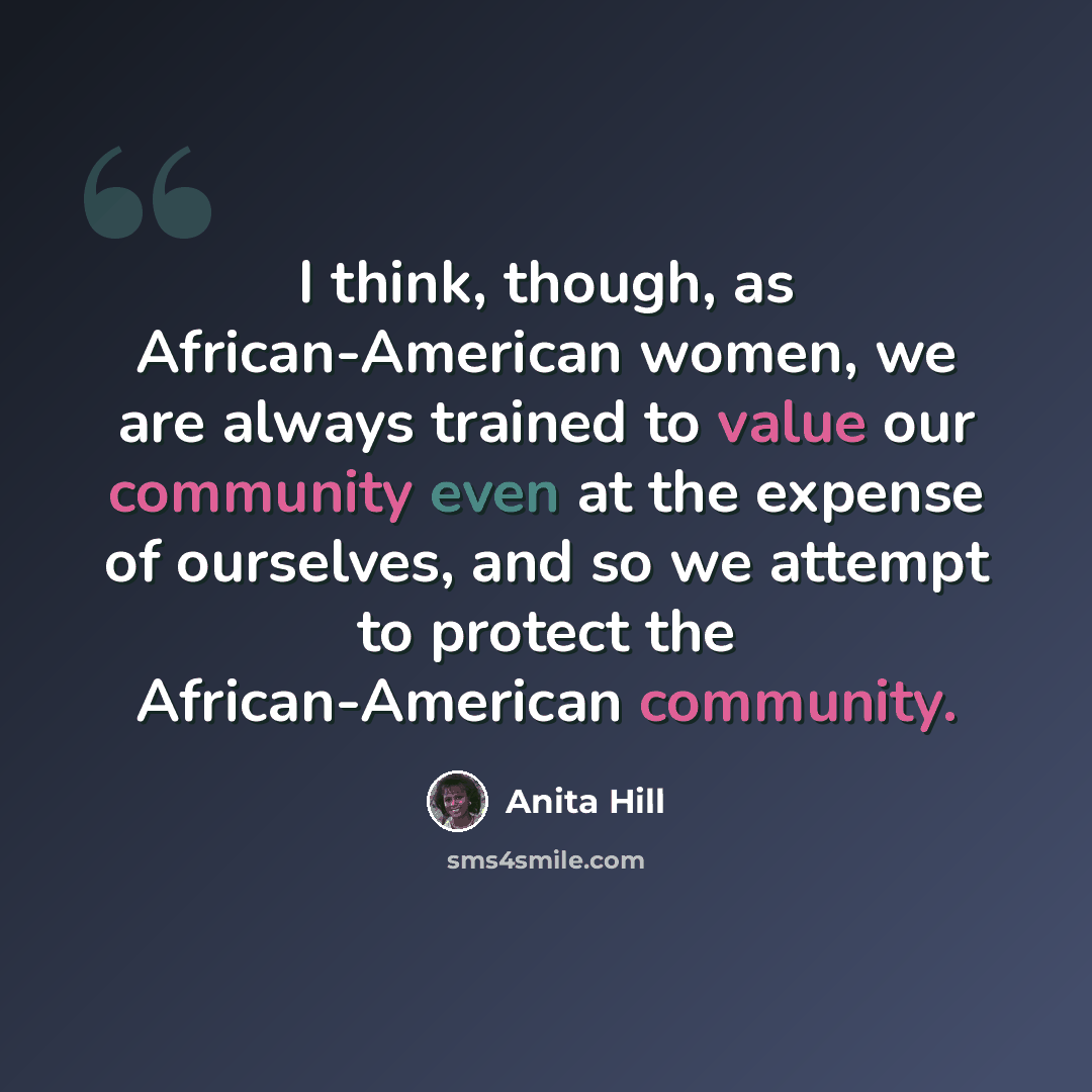 “I think, though, as African-American women, we are always trained to value our community even at the expense of ourselves, and so we attempt to protect the African-American community.” quote by Anita Hill