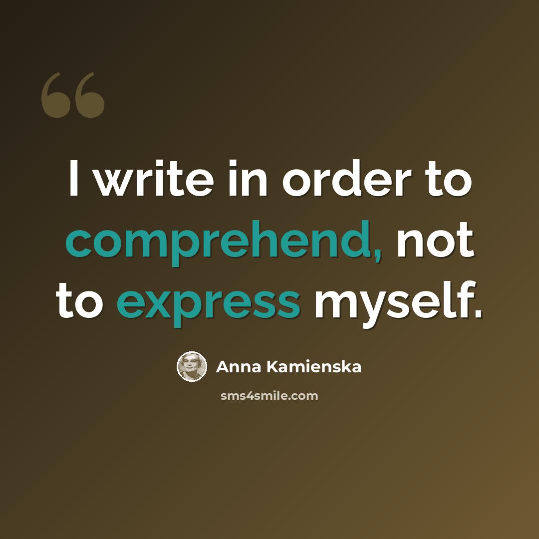 “I write in order to comprehend, not to express myself.” quote by Anna Kamienska