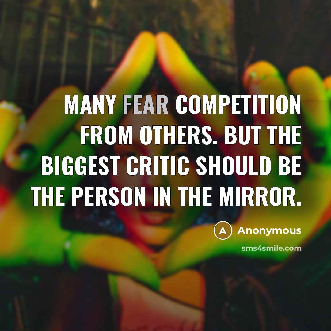 “Many fear competition from others. But the biggest critic should be the person in the mirror.” quote by Anonymous