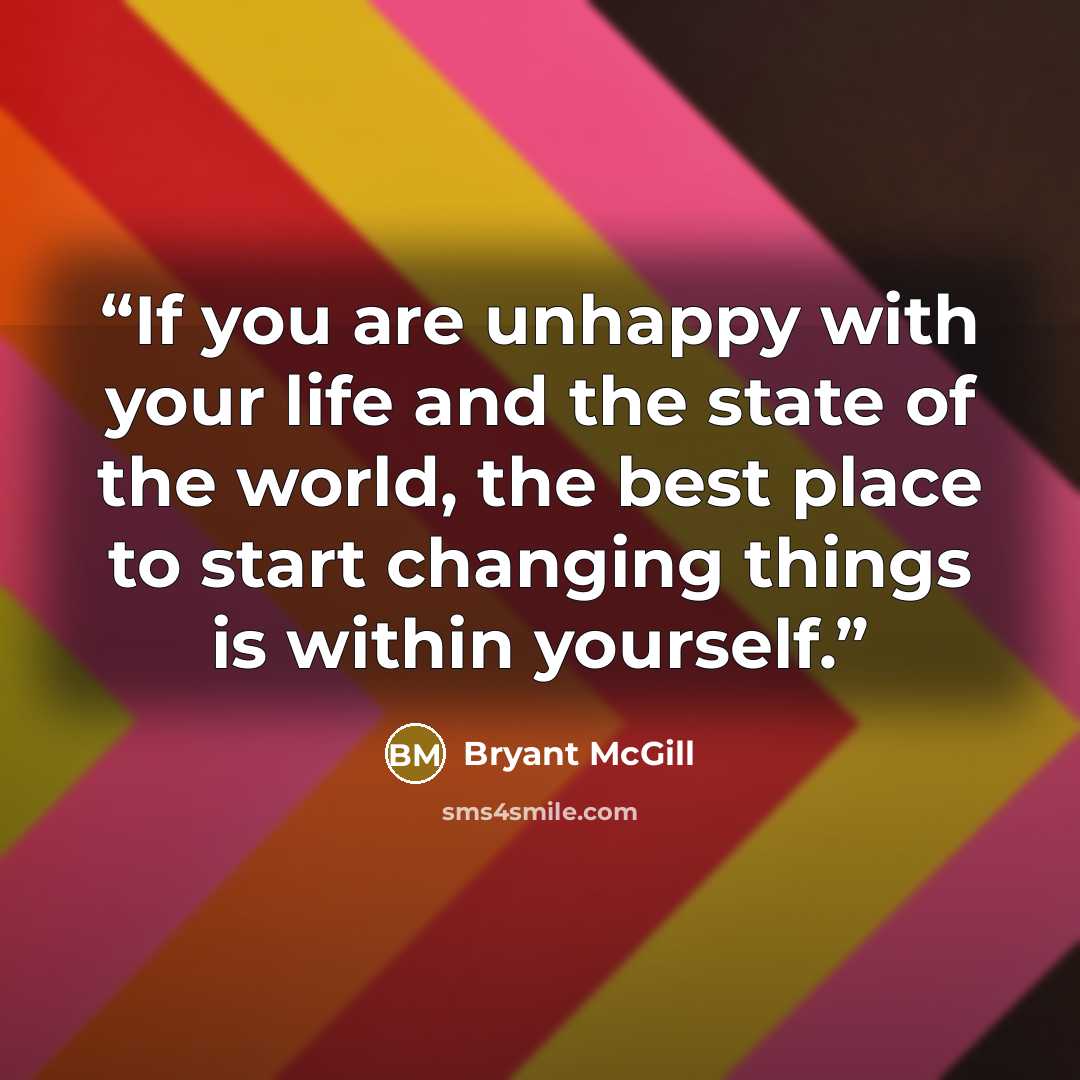 “If you are unhappy with your life and the state of the world, the best place to start changing things is within yourself.” quote by Bryant McGill
