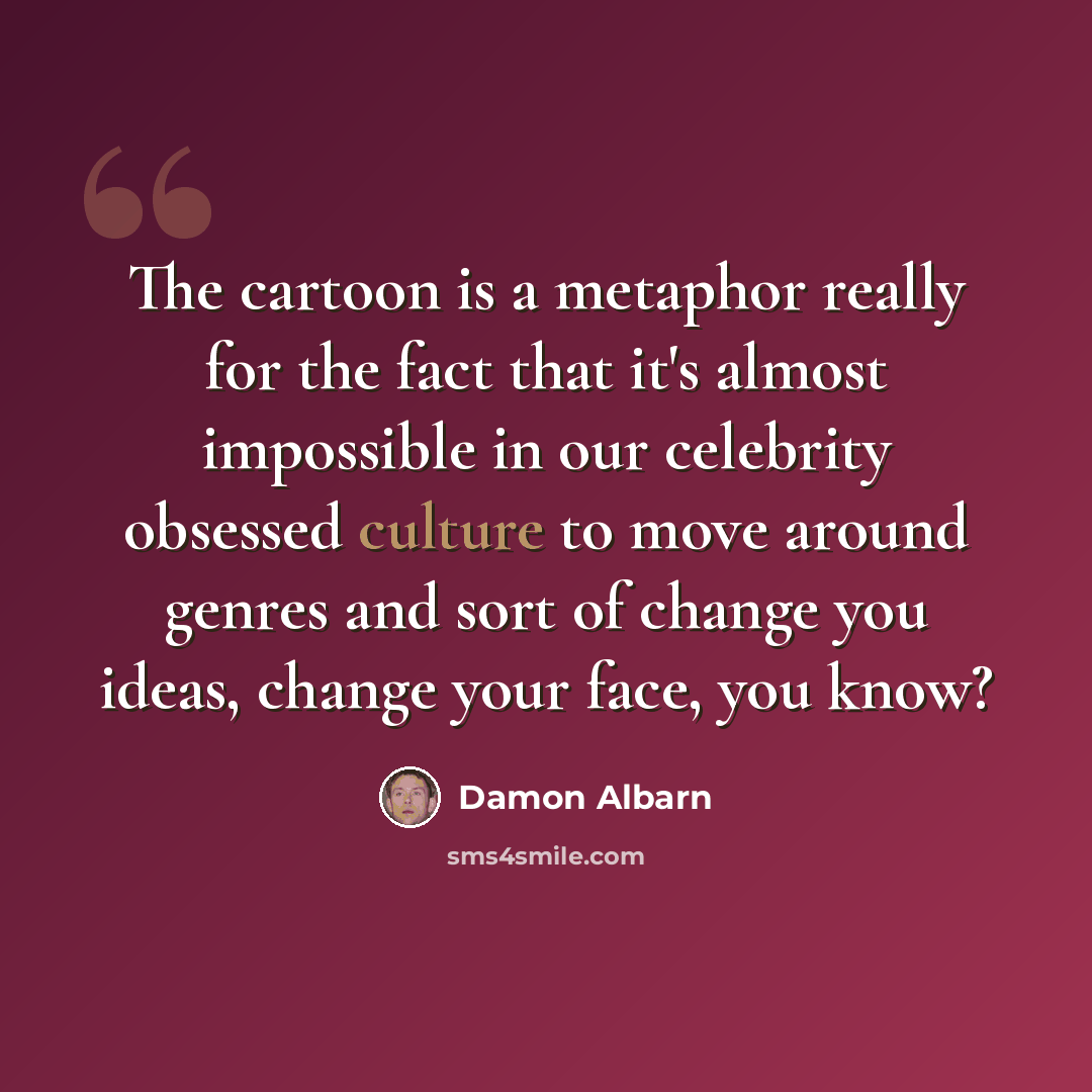 “The cartoon is a metaphor really for the fact that it's almost impossible in our celebrity obsessed culture to move around genres and sort of change you ideas, change your face, you know?” quote by Damon Albarn